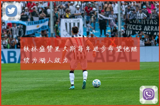 铁林盛赞里夫斯每年进步希望他继续为湖人效力