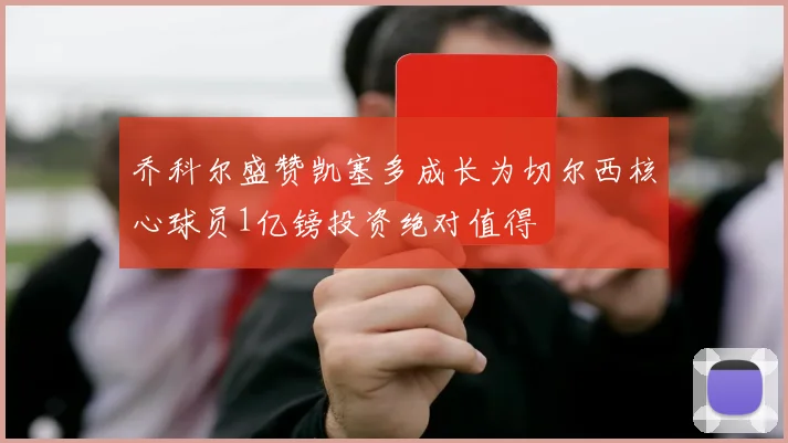 乔科尔盛赞凯塞多成长为切尔西核心球员1亿镑投资绝对值得