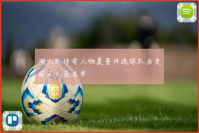 湖人队传奇人物夏普评选球队历史前五巨星名单