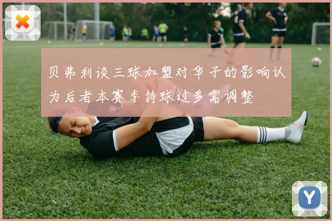 贝弗利谈三球加盟对华子的影响认为后者本赛季持球过多需调整