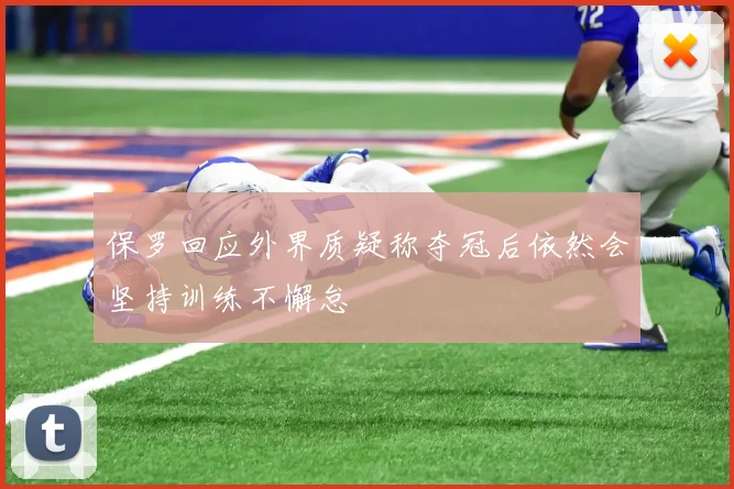 保罗回应外界质疑称夺冠后依然会坚持训练不懈怠