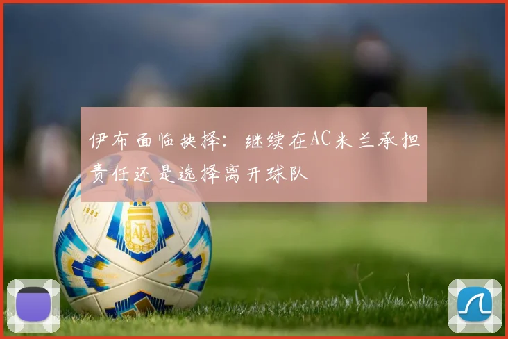 伊布面临抉择：继续在AC米兰承担责任还是选择离开球队