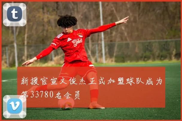 新援官宣文俊杰正式加盟球队成为第33780名会员