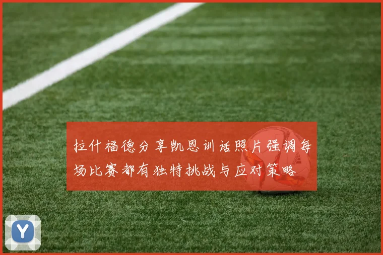 拉什福德分享凯恩训话照片强调每场比赛都有独特挑战与应对策略