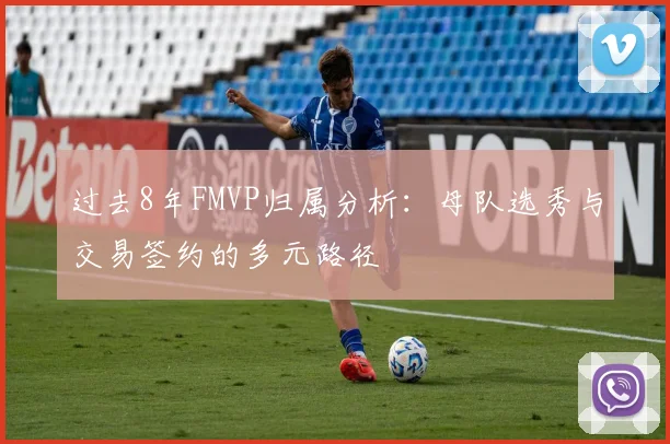 过去8年FMVP归属分析：母队选秀与交易签约的多元路径