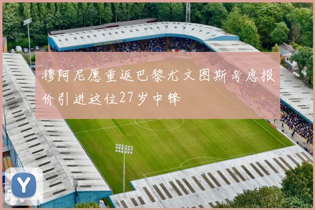 穆阿尼愿重返巴黎尤文图斯考虑报价引进这位27岁中锋