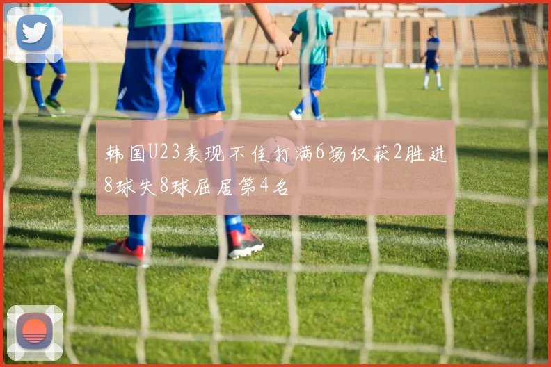 韩国U23表现不佳打满6场仅获2胜进8球失8球屈居第4名