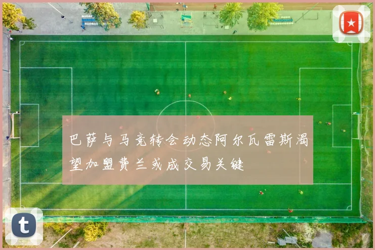 巴萨与马竞转会动态阿尔瓦雷斯渴望加盟费兰或成交易关键